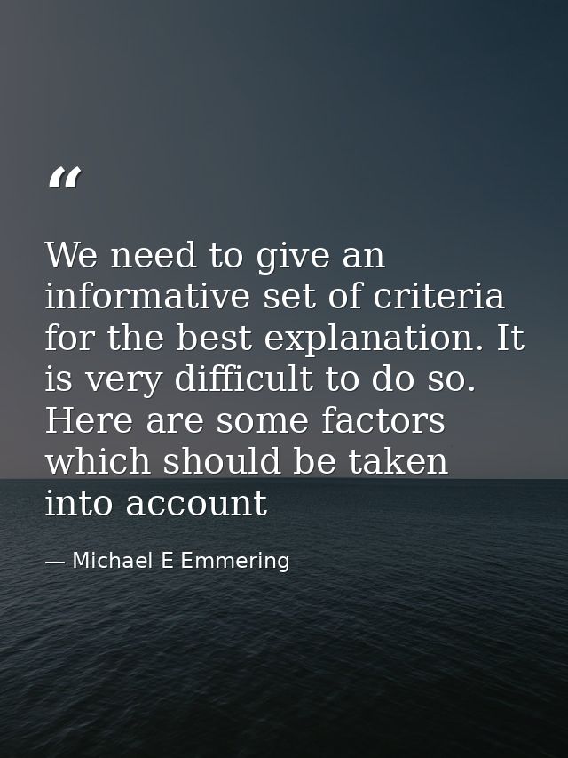 We need to give an informative set of criteria for the best explanation. It is very difficult to do so. Here are some fa — Michael E Emmering