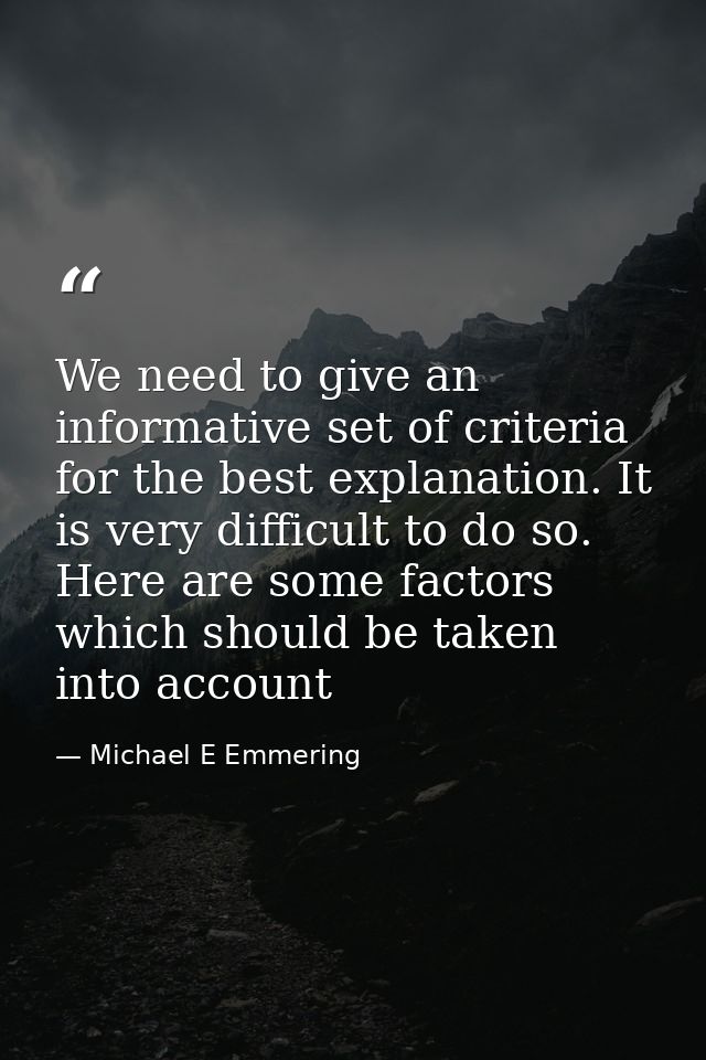 We need to give an informative set of criteria for the best explanation. It is very difficult to do so. Here are some fa — Michael E Emmering