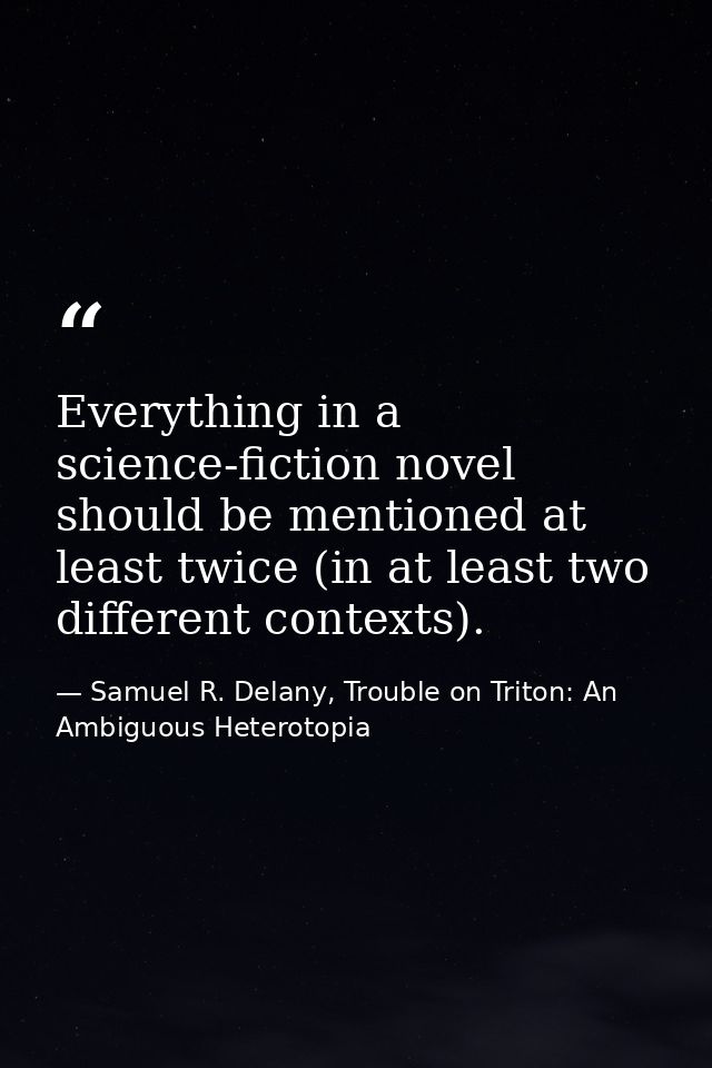Everything in a science-fiction novel should be mentioned at least twice (in at least two different contexts). — Samuel R. Delany, Trouble on Triton: An Ambiguous Heterotopia