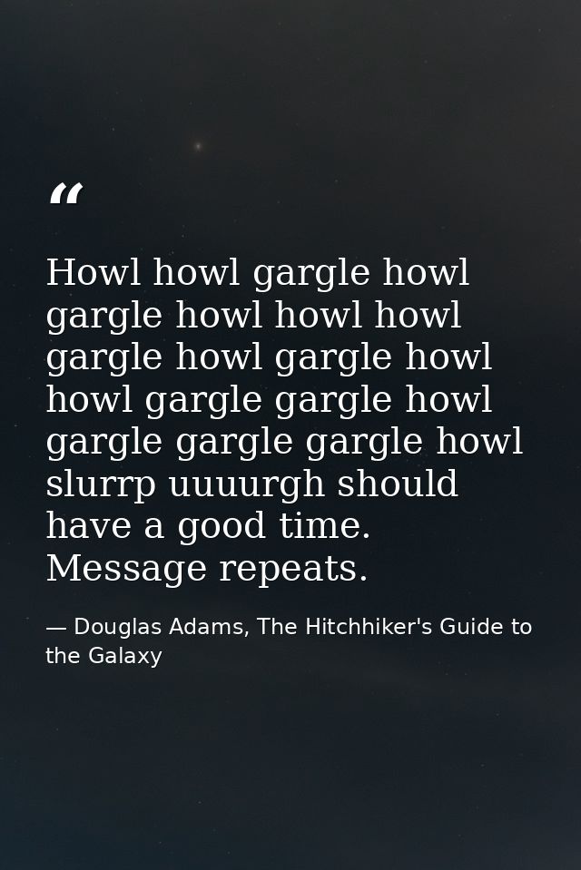 Howl howl gargle howl gargle howl howl howl gargle howl gargle howl howl gargle gargle howl gargle gargle gargle howl sl — Douglas Adams, The Hitchhiker's Guide to the Galaxy