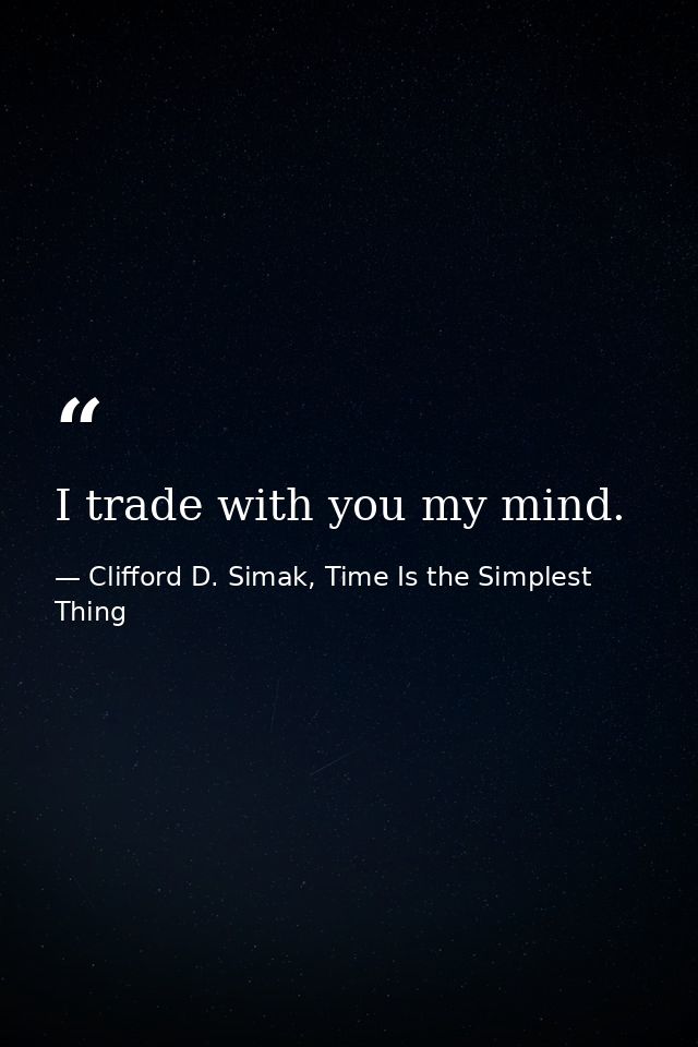 I trade with you my mind. — Clifford D. Simak, Time Is the Simplest Thing