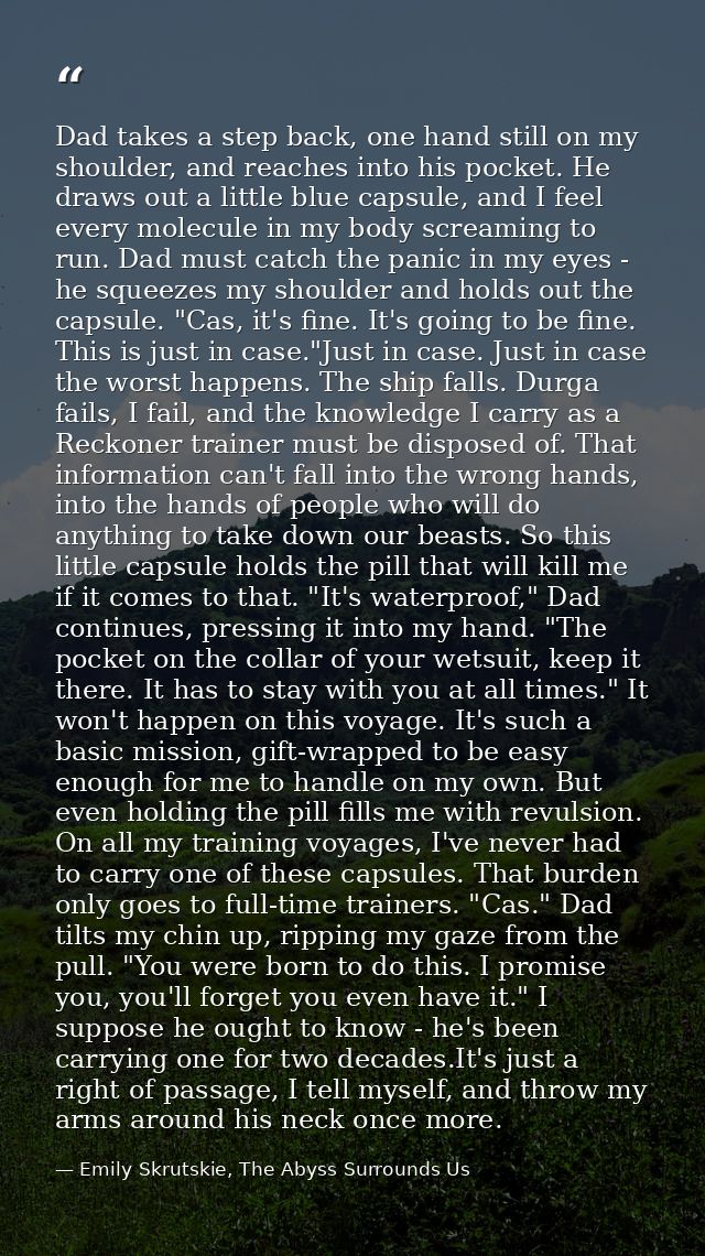 Dad takes a step back, one hand still on my shoulder, and reaches into his pocket. He draws out a little blue capsule, a — Emily Skrutskie, The Abyss Surrounds Us