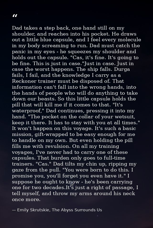 Dad takes a step back, one hand still on my shoulder, and reaches into his pocket. He draws out a little blue capsule, a — Emily Skrutskie, The Abyss Surrounds Us