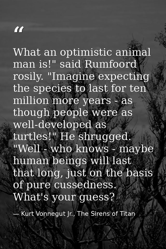 What an optimistic animal man is!" said Rumfoord rosily. "Imagine expecting the species to last for ten million more yea — Kurt Vonnegut Jr., The Sirens of Titan