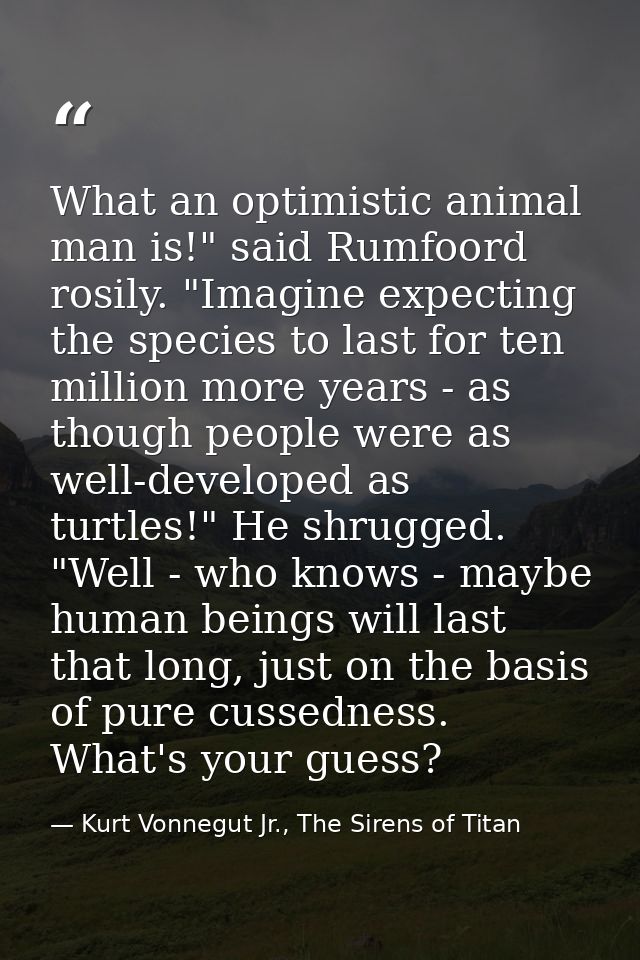 What an optimistic animal man is!" said Rumfoord rosily. "Imagine expecting the species to last for ten million more yea — Kurt Vonnegut Jr., The Sirens of Titan