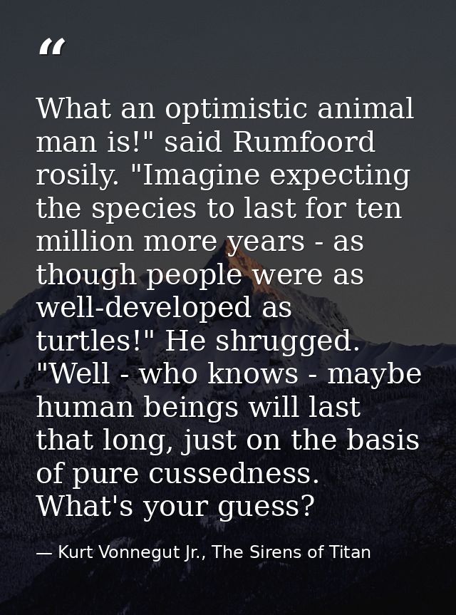 What an optimistic animal man is!" said Rumfoord rosily. "Imagine expecting the species to last for ten million more yea — Kurt Vonnegut Jr., The Sirens of Titan