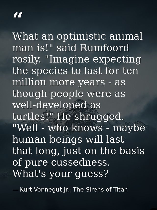 What an optimistic animal man is!" said Rumfoord rosily. "Imagine expecting the species to last for ten million more yea — Kurt Vonnegut Jr., The Sirens of Titan