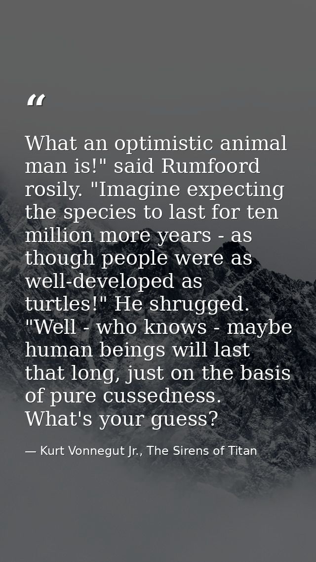 What an optimistic animal man is!" said Rumfoord rosily. "Imagine expecting the species to last for ten million more yea — Kurt Vonnegut Jr., The Sirens of Titan