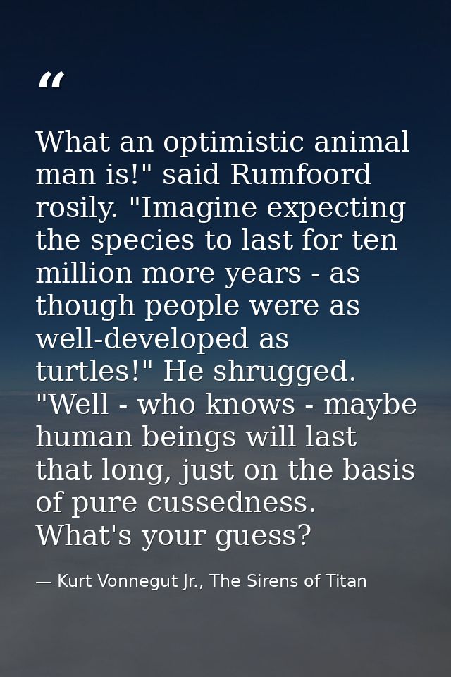 What an optimistic animal man is!" said Rumfoord rosily. "Imagine expecting the species to last for ten million more yea — Kurt Vonnegut Jr., The Sirens of Titan