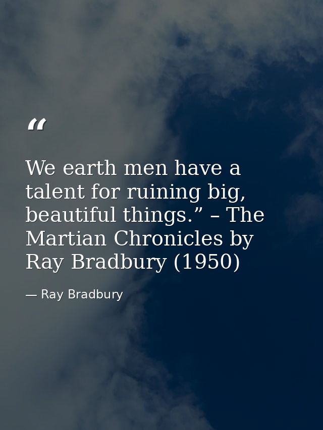 We earth men have a talent for ruining big, beautiful things.” – The Martian Chronicles by Ray Bradbury (1950) — Ray Bradbury