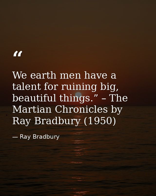 We earth men have a talent for ruining big, beautiful things.” – The Martian Chronicles by Ray Bradbury (1950) — Ray Bradbury