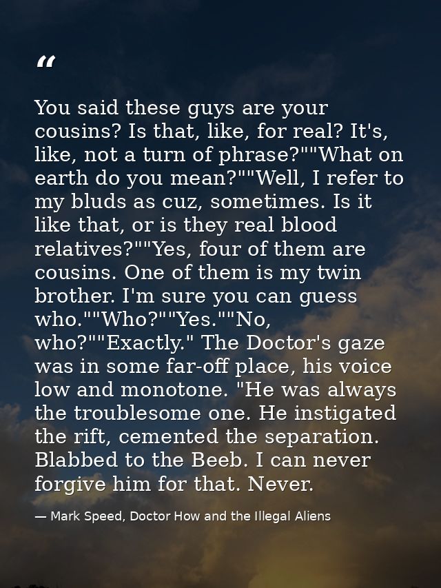 You said these guys are your cousins? Is that, like, for real? It's, like, not a turn of phrase?""What on earth do you m — Mark Speed, Doctor How and the Illegal Aliens