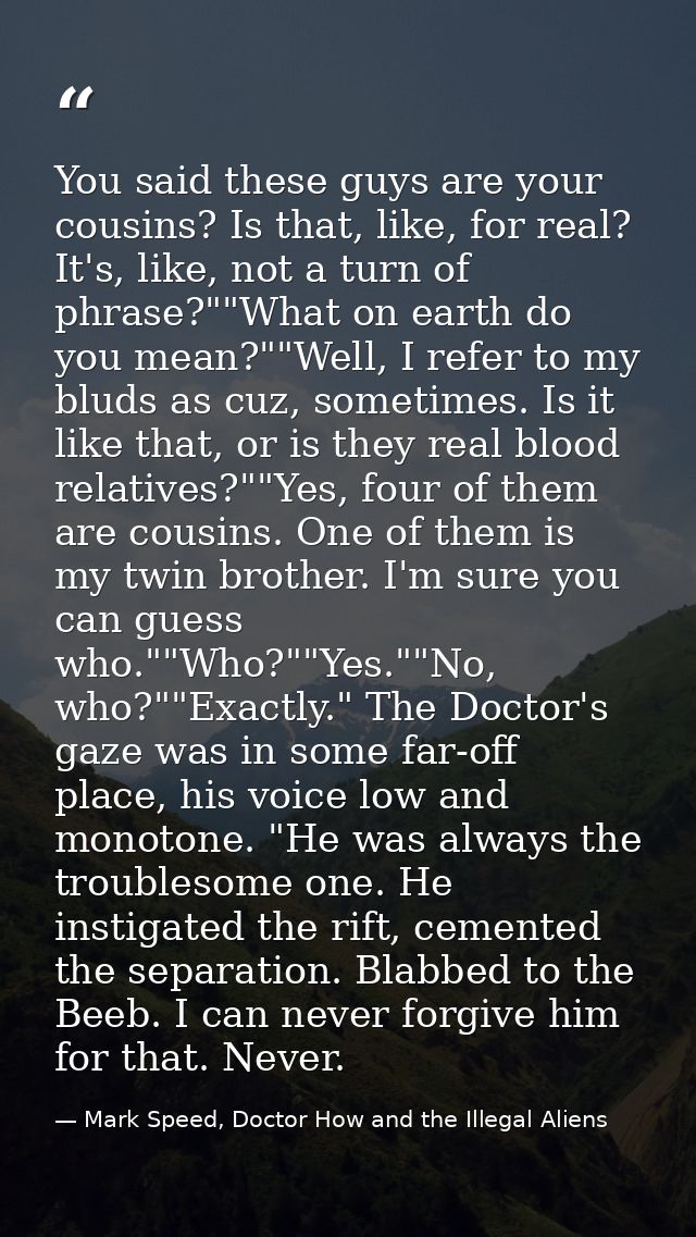You said these guys are your cousins? Is that, like, for real? It's, like, not a turn of phrase?""What on earth do you m — Mark Speed, Doctor How and the Illegal Aliens