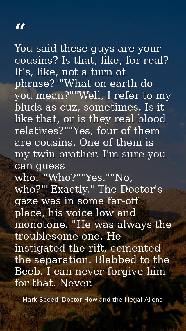 You said these guys are your cousins? Is that, like, for real? It's, like, not a turn of phrase?""What on earth do you m — Mark Speed, Doctor How and the Illegal Aliens