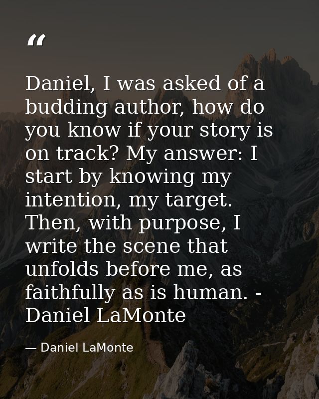 Daniel, I was asked of a budding author, how do you know if your story is on track? My answer: I start by knowing my int — Daniel LaMonte