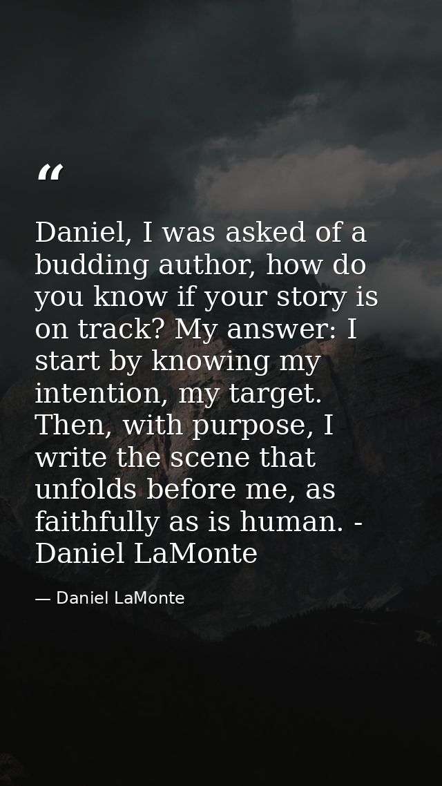 Daniel, I was asked of a budding author, how do you know if your story is on track? My answer: I start by knowing my int — Daniel LaMonte