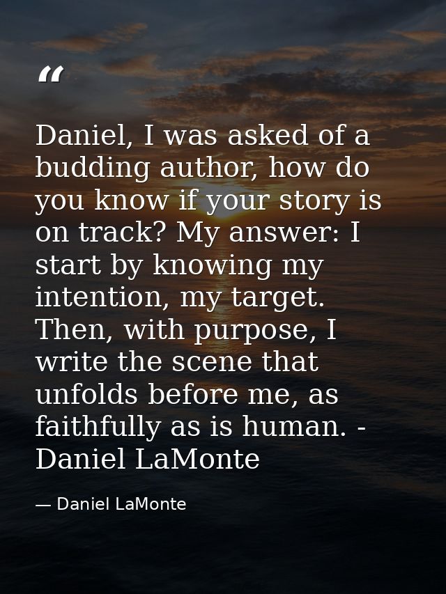 Daniel, I was asked of a budding author, how do you know if your story is on track? My answer: I start by knowing my int — Daniel LaMonte