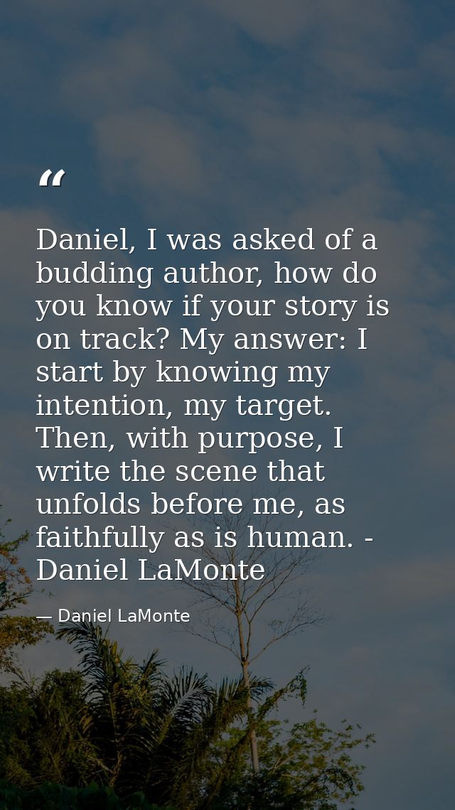 Daniel, I was asked of a budding author, how do you know if your story is on track? My answer: I start by knowing my int — Daniel LaMonte