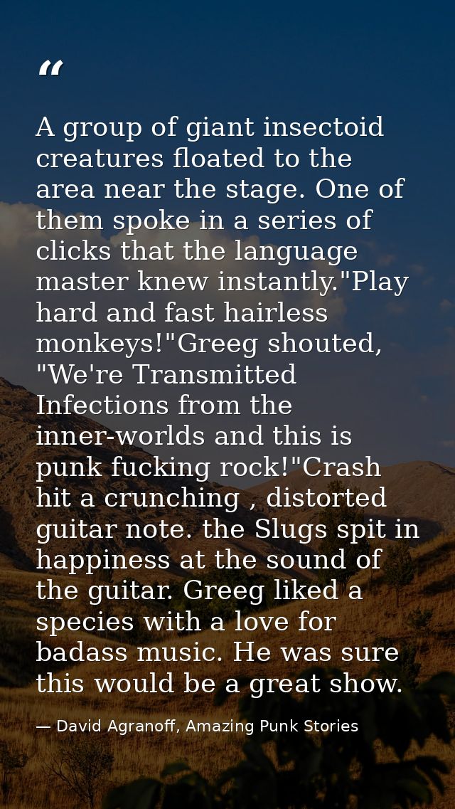 A group of giant insectoid creatures floated to the area near the stage. One of them spoke in a series of clicks that th — David Agranoff, Amazing Punk Stories