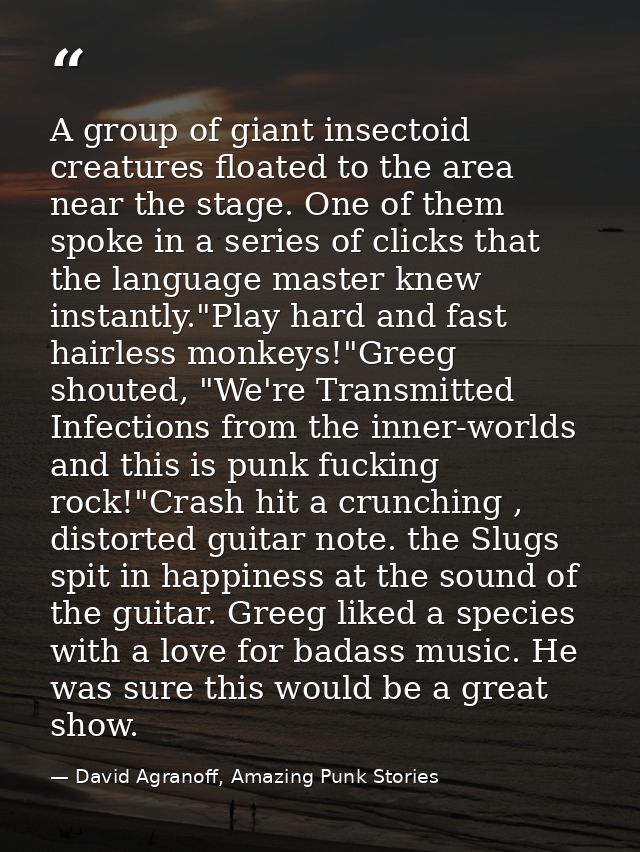 A group of giant insectoid creatures floated to the area near the stage. One of them spoke in a series of clicks that th — David Agranoff, Amazing Punk Stories