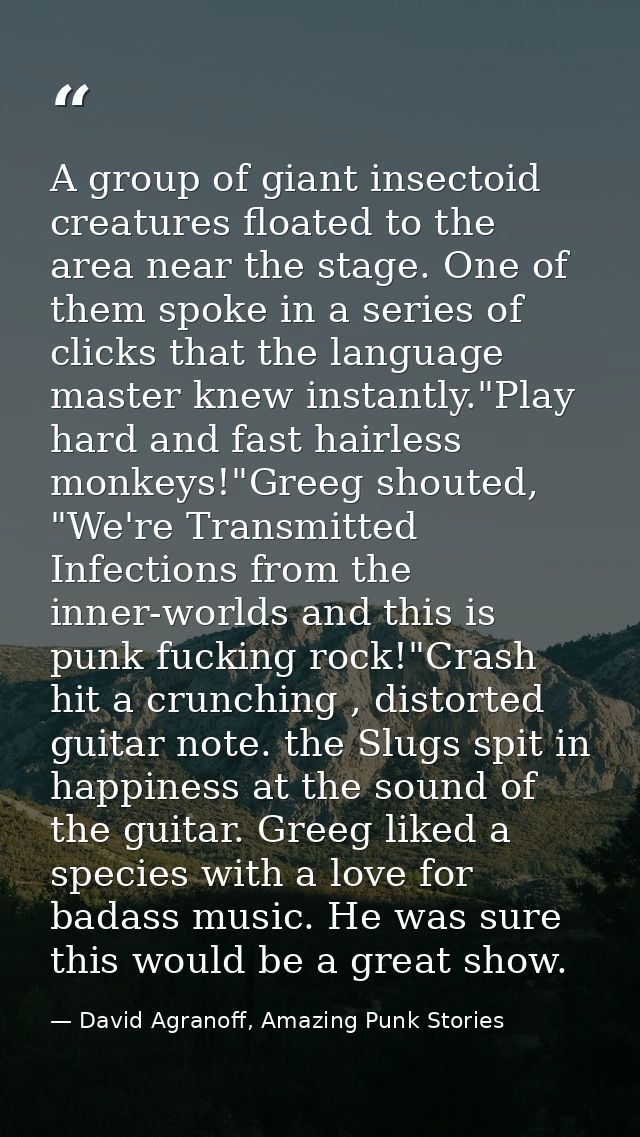A group of giant insectoid creatures floated to the area near the stage. One of them spoke in a series of clicks that th — David Agranoff, Amazing Punk Stories