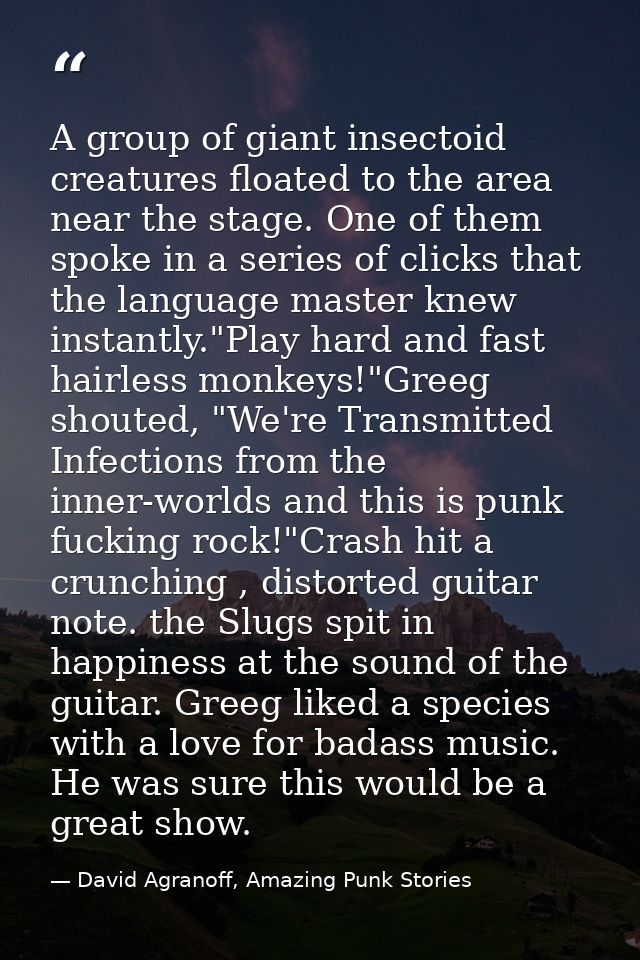 A group of giant insectoid creatures floated to the area near the stage. One of them spoke in a series of clicks that th — David Agranoff, Amazing Punk Stories