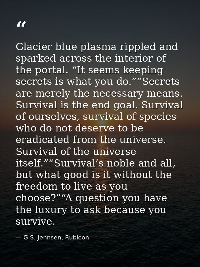 Glacier blue plasma rippled and sparked across the interior of the portal. “It seems keeping secrets is what you do.”“Se — G.S. Jennsen, Rubicon