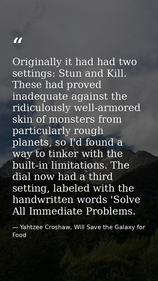 Originally it had had two settings: Stun and Kill. These had proved inadequate against the ridiculously well-armored ski — Yahtzee Croshaw, Will Save the Galaxy for Food