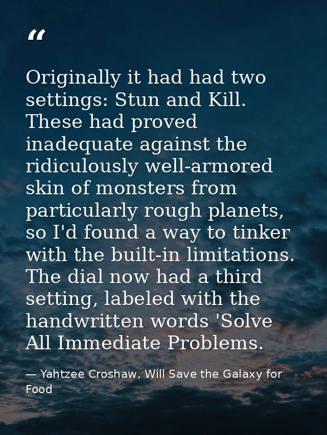 Originally it had had two settings: Stun and Kill. These had proved inadequate against the ridiculously well-armored ski — Yahtzee Croshaw, Will Save the Galaxy for Food