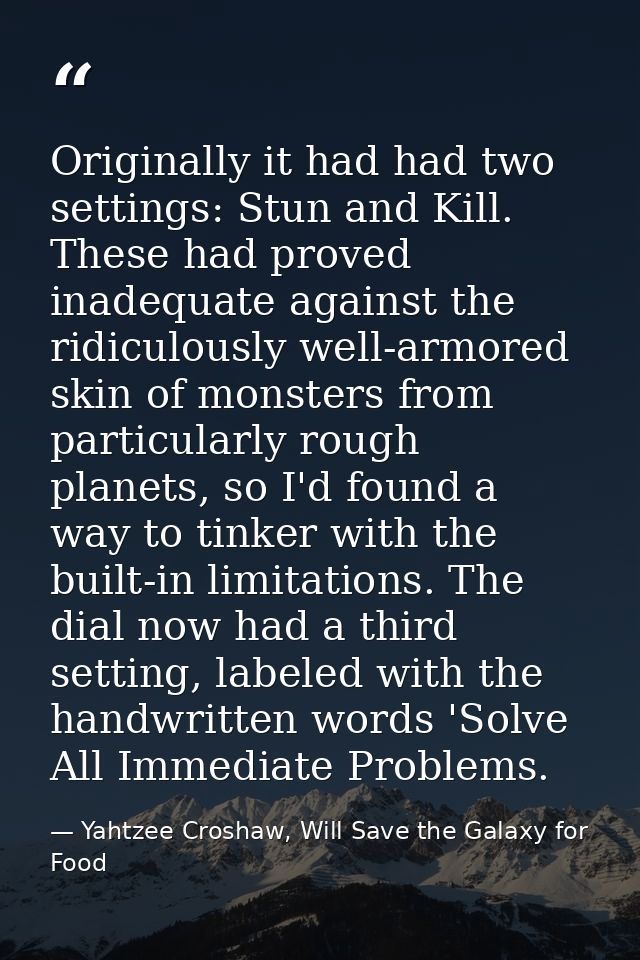 Originally it had had two settings: Stun and Kill. These had proved inadequate against the ridiculously well-armored ski — Yahtzee Croshaw, Will Save the Galaxy for Food