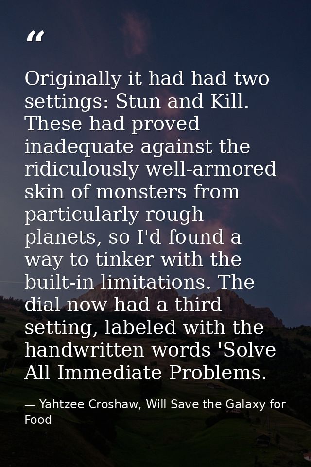 Originally it had had two settings: Stun and Kill. These had proved inadequate against the ridiculously well-armored ski — Yahtzee Croshaw, Will Save the Galaxy for Food