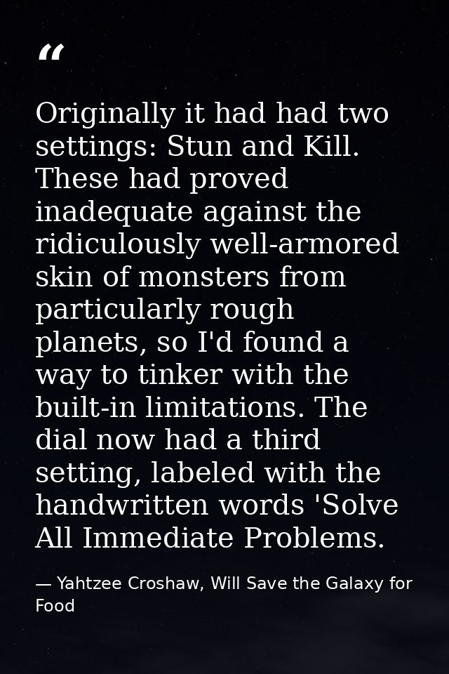 Originally it had had two settings: Stun and Kill. These had proved inadequate against the ridiculously well-armored ski — Yahtzee Croshaw, Will Save the Galaxy for Food
