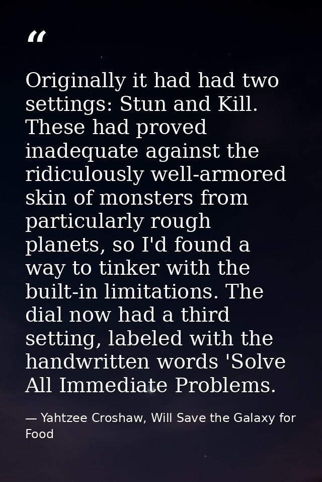 Originally it had had two settings: Stun and Kill. These had proved inadequate against the ridiculously well-armored ski — Yahtzee Croshaw, Will Save the Galaxy for Food