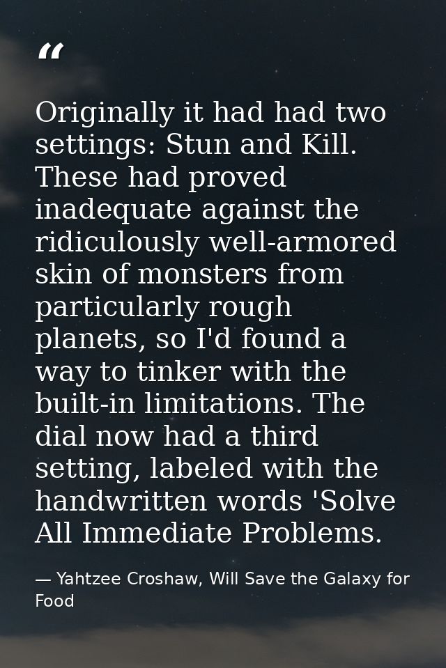 Originally it had had two settings: Stun and Kill. These had proved inadequate against the ridiculously well-armored ski — Yahtzee Croshaw, Will Save the Galaxy for Food