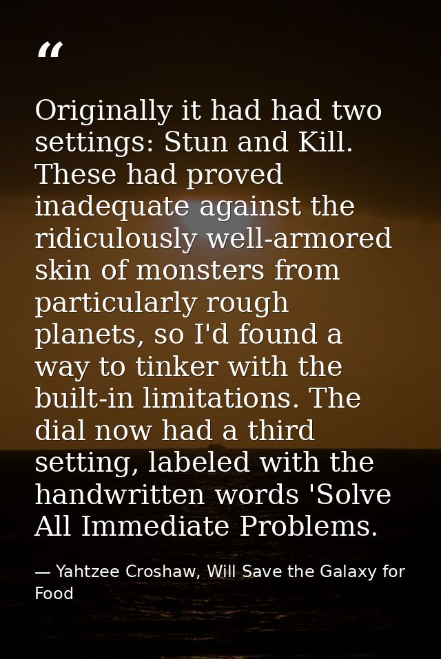 Originally it had had two settings: Stun and Kill. These had proved inadequate against the ridiculously well-armored ski — Yahtzee Croshaw, Will Save the Galaxy for Food