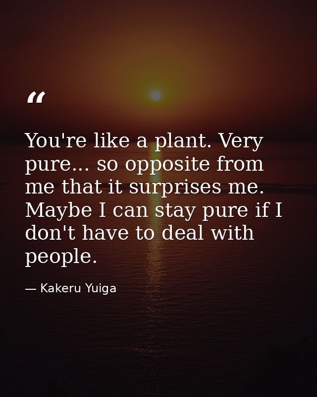 You're like a plant. Very pure... so opposite from me that it surprises me. Maybe I can stay pure if I don't have to dea — Kakeru Yuiga