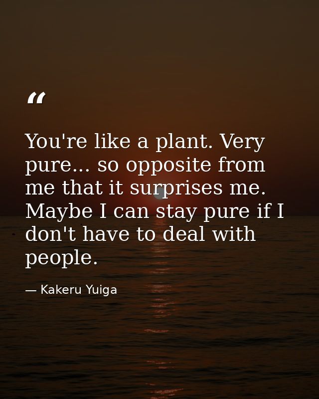You're like a plant. Very pure... so opposite from me that it surprises me. Maybe I can stay pure if I don't have to dea — Kakeru Yuiga