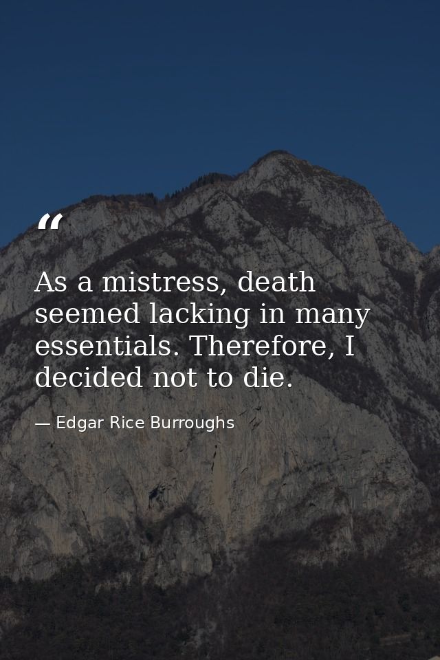 As a mistress, death seemed lacking in many essentials. Therefore, I decided not to die. — Edgar Rice Burroughs