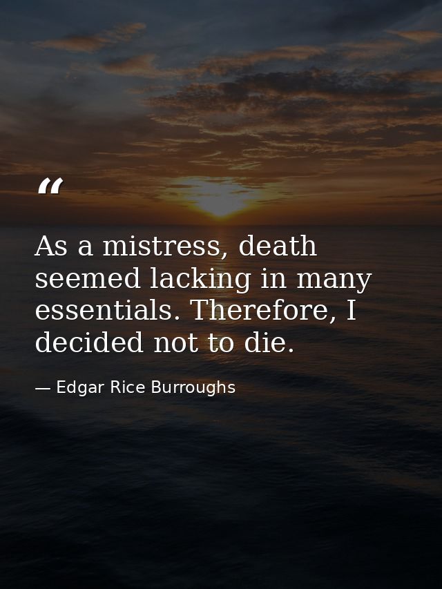 As a mistress, death seemed lacking in many essentials. Therefore, I decided not to die. — Edgar Rice Burroughs