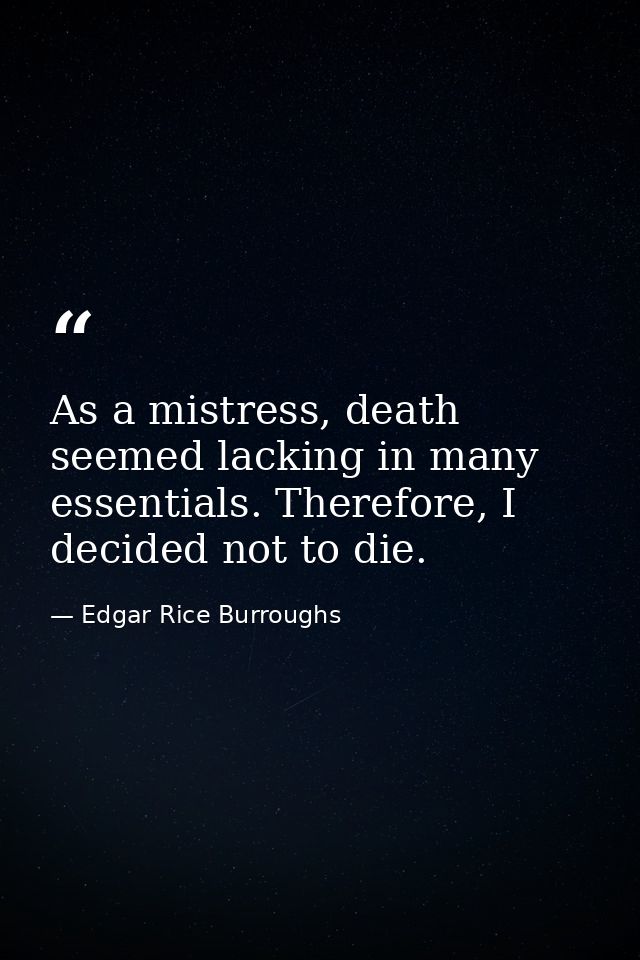 As a mistress, death seemed lacking in many essentials. Therefore, I decided not to die. — Edgar Rice Burroughs