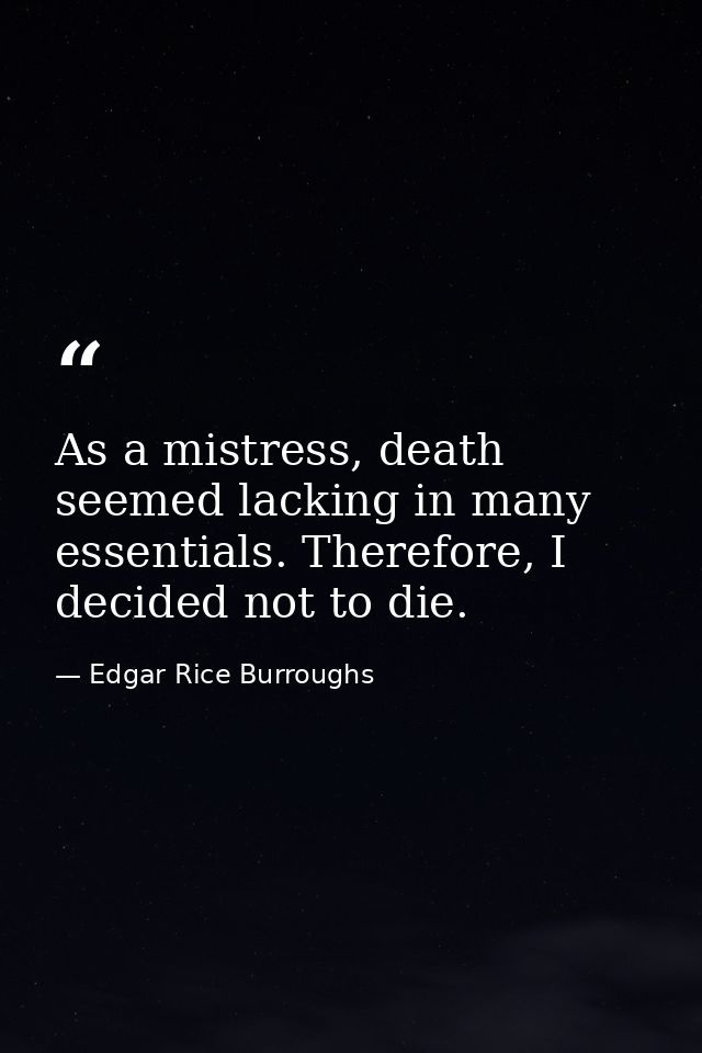 As a mistress, death seemed lacking in many essentials. Therefore, I decided not to die. — Edgar Rice Burroughs