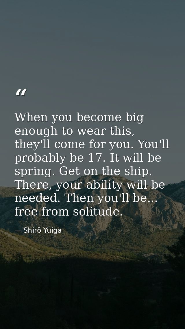 When you become big enough to wear this, they'll come for you. You'll probably be 17. It will be spring. Get on the ship — Shirō Yuiga