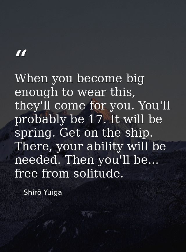 When you become big enough to wear this, they'll come for you. You'll probably be 17. It will be spring. Get on the ship — Shirō Yuiga