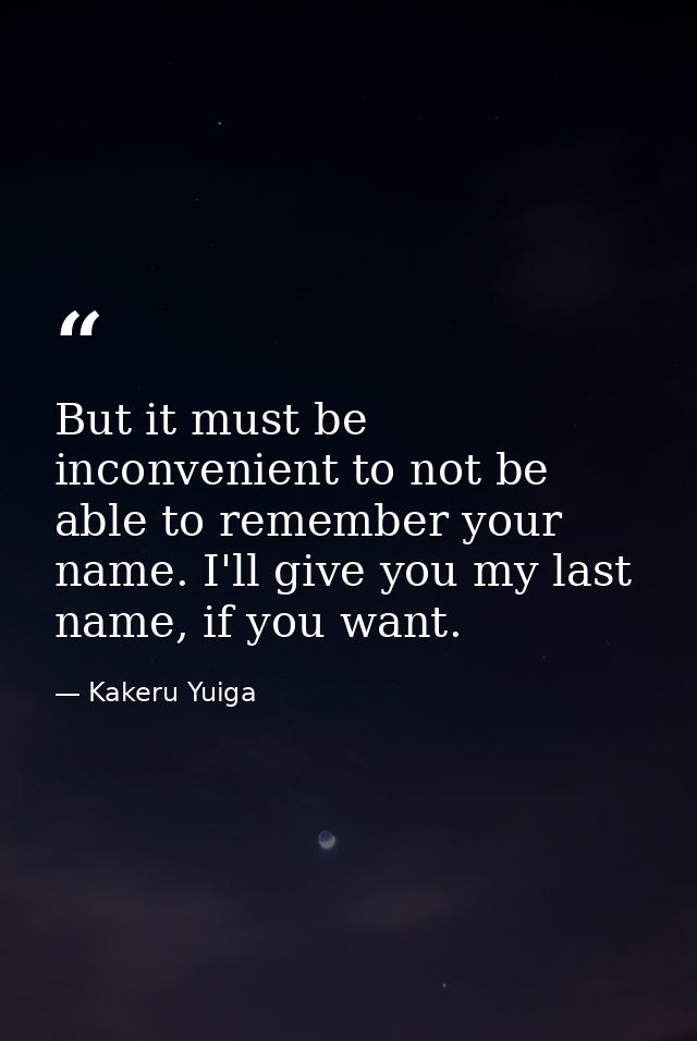 But it must be inconvenient to not be able to remember your name. I'll give you my last name, if you want. — Kakeru Yuiga