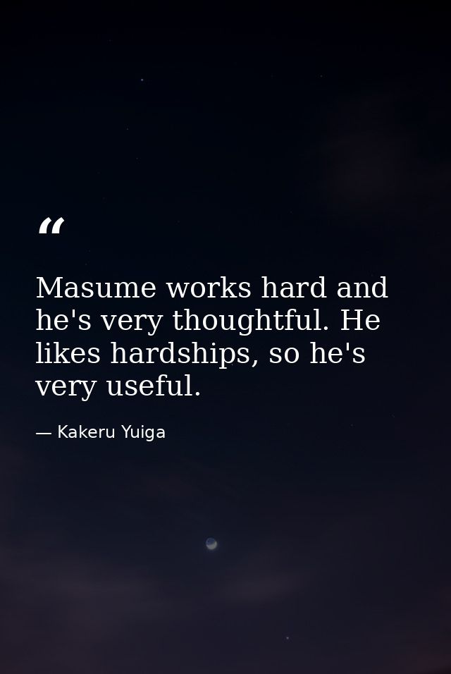 Masume works hard and he's very thoughtful. He likes hardships, so he's very useful. — Kakeru Yuiga