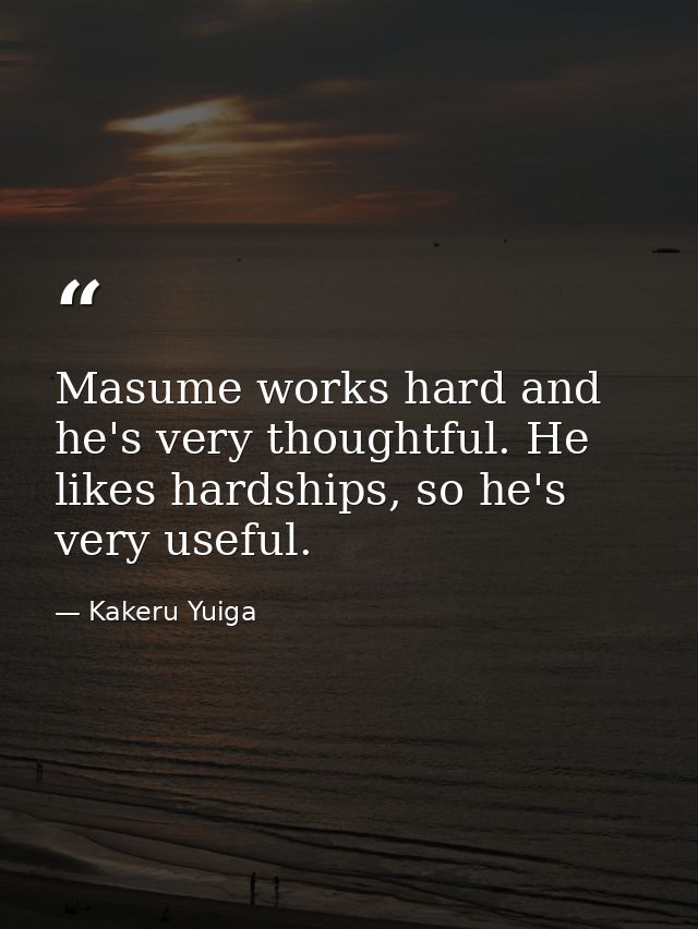 Masume works hard and he's very thoughtful. He likes hardships, so he's very useful. — Kakeru Yuiga
