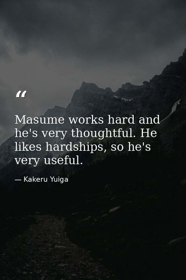 Masume works hard and he's very thoughtful. He likes hardships, so he's very useful. — Kakeru Yuiga