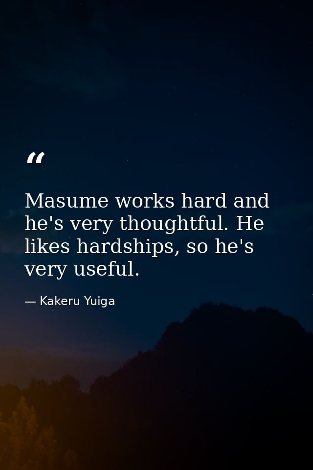 Masume works hard and he's very thoughtful. He likes hardships, so he's very useful. — Kakeru Yuiga