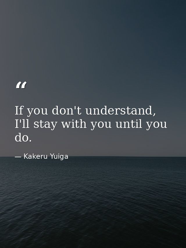 If you don't understand, I'll stay with you until you do. — Kakeru Yuiga