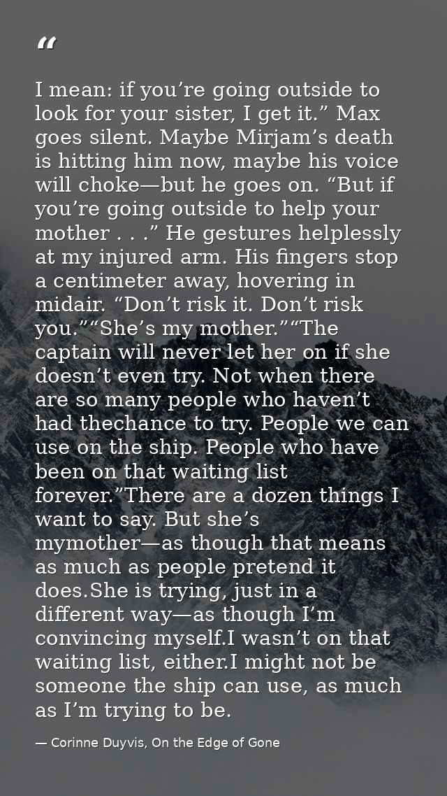 I mean: if you’re going outside to look for your sister, I get it.” Max goes silent. Maybe Mirjam’s death is hitting him — Corinne Duyvis, On the Edge of Gone